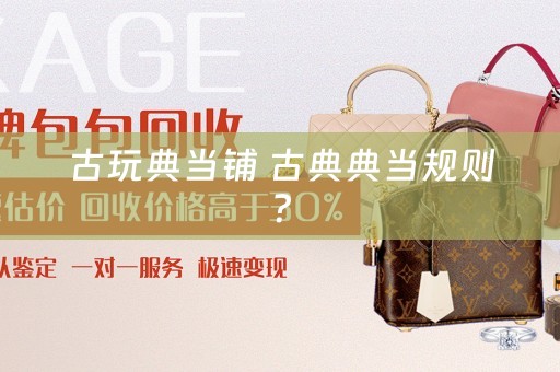 古玩典当铺 古典典当规则？