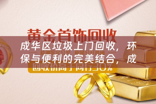 成华区垃圾上门回收，环保与便利的完美结合，成华区垃圾上门回收，环保与便利兼得