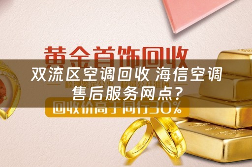 双流区空调回收 海信空调售后服务网点？