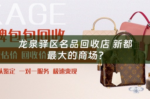 龙泉驿区名品回收店 新都最大的商场？