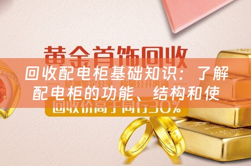 回收配电柜基础知识：了解配电柜的功能、结构和使用方法 