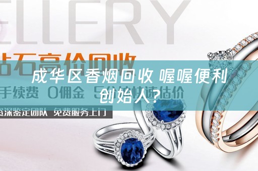 成华区香烟回收 喔喔便利创始人？