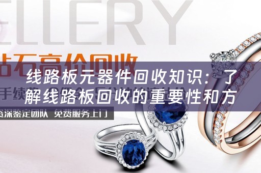 线路板元器件回收知识：了解线路板回收的重要性和方法 