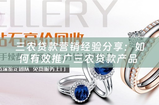 三农贷款营销经验分享：如何有效推广三农贷款产品 