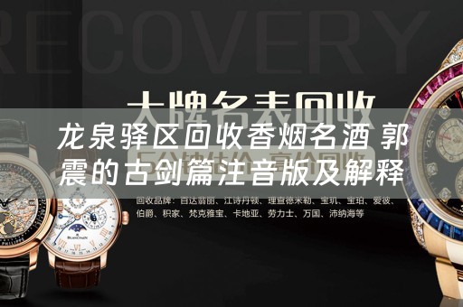 龙泉驿区回收香烟名酒 郭震的古剑篇注音版及解释？