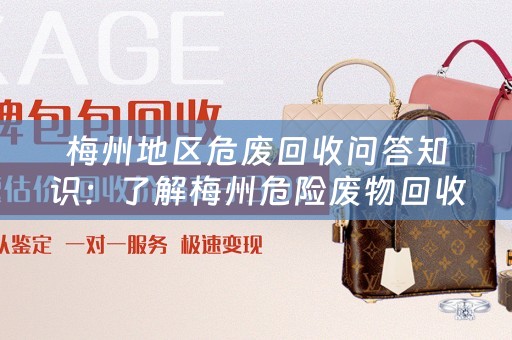 梅州地区危废回收问答知识：了解梅州危险废物回收的常见问题 