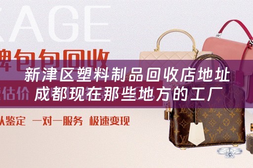 新津区塑料制品回收店地址 成都现在那些地方的工厂比较多？比较集中？