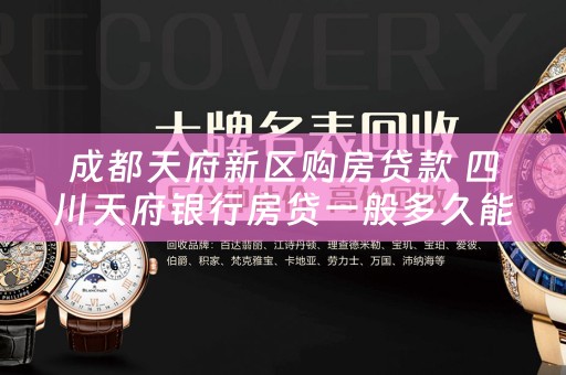 成都天府新区购房贷款 四川天府银行房贷一般多久能批下来？