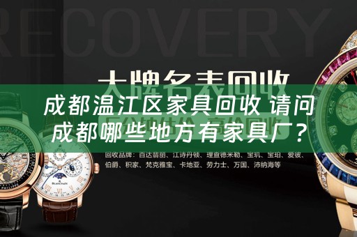 成都温江区家具回收 请问成都哪些地方有家具厂？
