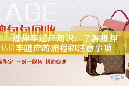 抵押车过户知识：了解抵押车过户的流程和注意事项 