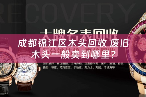 成都锦江区木头回收 废旧木头一般卖到哪里？