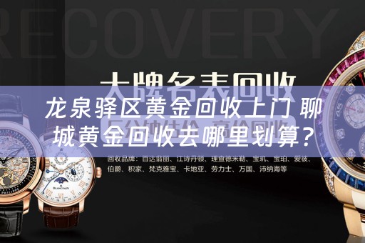 龙泉驿区黄金回收上门 聊城黄金回收去哪里划算？