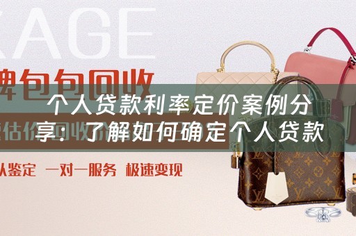 个人贷款利率定价案例分享：了解如何确定个人贷款利率 