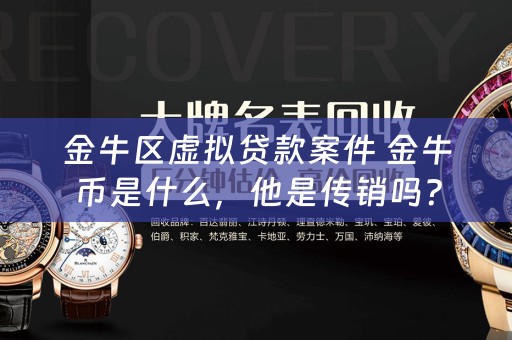 金牛区虚拟贷款案件 金牛币是什么，他是传销吗？