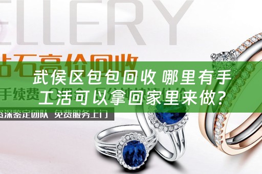 武侯区包包回收 哪里有手工活可以拿回家里来做？