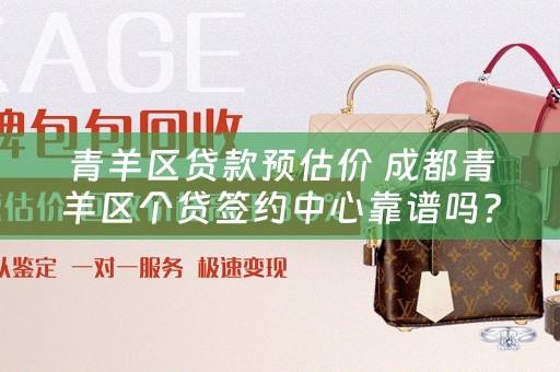 青羊区贷款预估价 成都青羊区个贷签约中心靠谱吗？