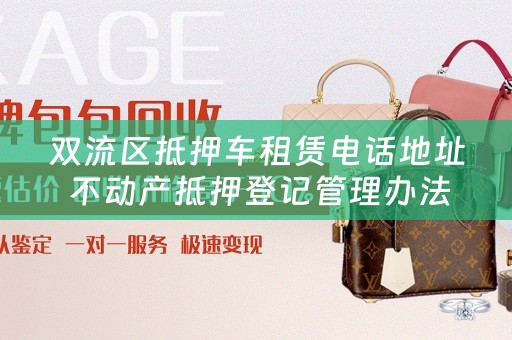 双流区抵押车租赁电话地址 不动产抵押登记管理办法？