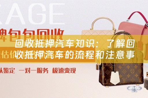 回收抵押汽车知识：了解回收抵押汽车的流程和注意事项 