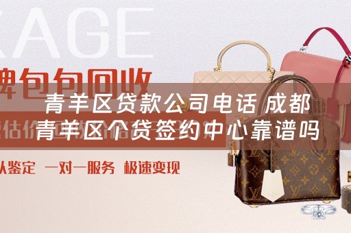 青羊区贷款公司电话 成都青羊区个贷签约中心靠谱吗？