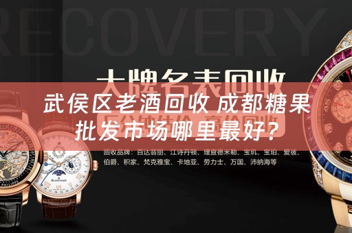 武侯区老酒回收 成都糖果批发市场哪里最好？