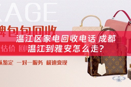 温江区家电回收电话 成都温江到雅安怎么走？