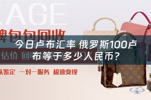 今日卢布汇率 俄罗斯100卢布等于多少人民币？