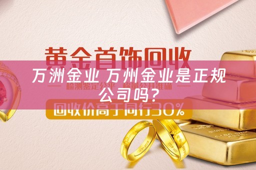万洲金业 万州金业是正规公司吗？