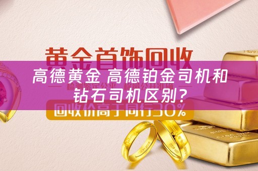 高德黄金 高德铂金司机和钻石司机区别？