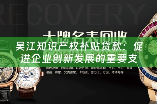吴江知识产权补贴贷款：促进企业创新发展的重要支持 
