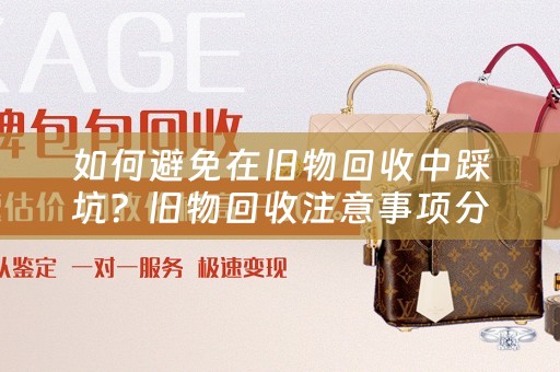 如何避免在旧物回收中踩坑？旧物回收注意事项分享 