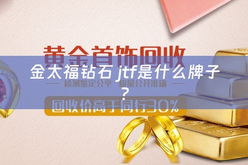 金太福钻石 jtf是什么牌子？