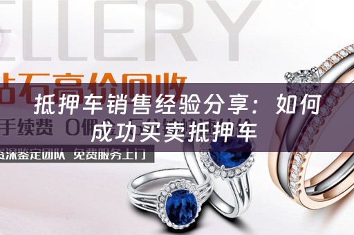 抵押车销售经验分享：如何成功买卖抵押车 