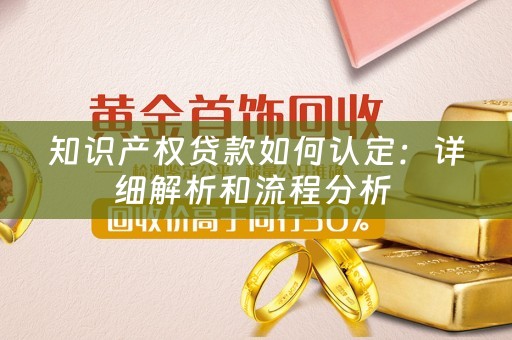 知识产权贷款如何认定：详细解析和流程分析 