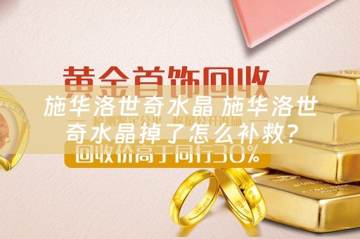 施华洛世奇水晶 施华洛世奇水晶掉了怎么补救？