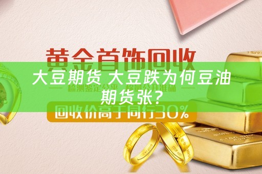 大豆期货 大豆跌为何豆油期货张？