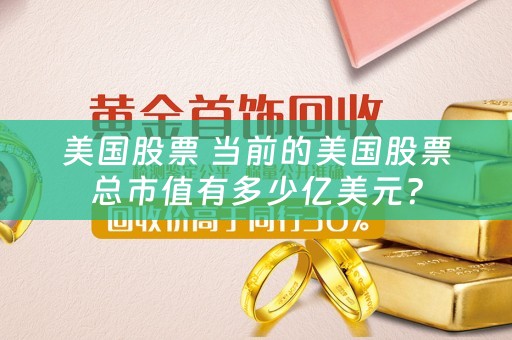 美国股票 当前的美国股票总市值有多少亿美元？